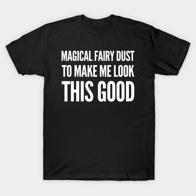 Magical Fairy Dust to Make Me Look This Good T-Shirt by That Cheeky Tee